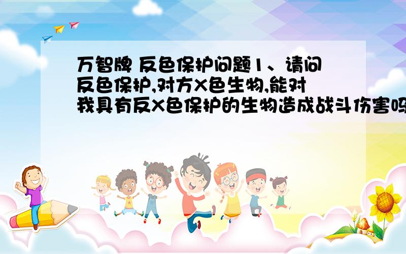 万智牌 反色保护问题1、请问反色保护,对方X色生物,能对我具有反X色保护的生物造成战斗伤害吗?2、X色的对所有生物-Y/