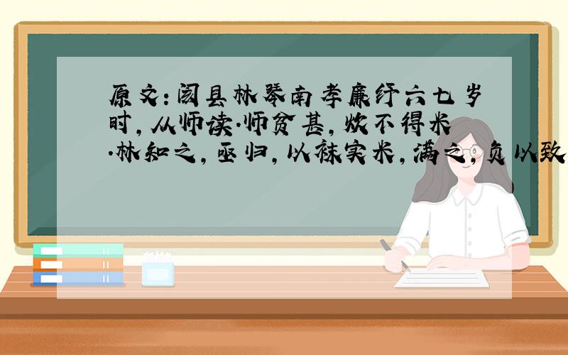 原文：阂县林琴南孝廉纾六七岁时,从师读.师贫甚,炊不得米.林知之,亟归,以袜实米,满之,负以致师.