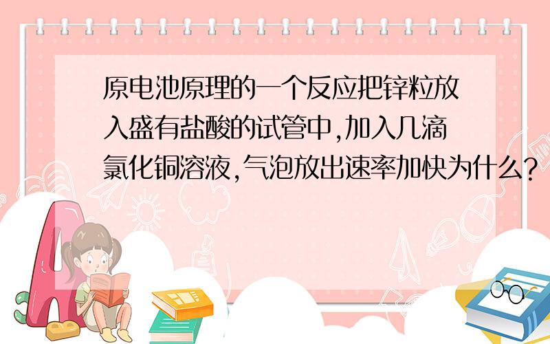 原电池原理的一个反应把锌粒放入盛有盐酸的试管中,加入几滴氯化铜溶液,气泡放出速率加快为什么?