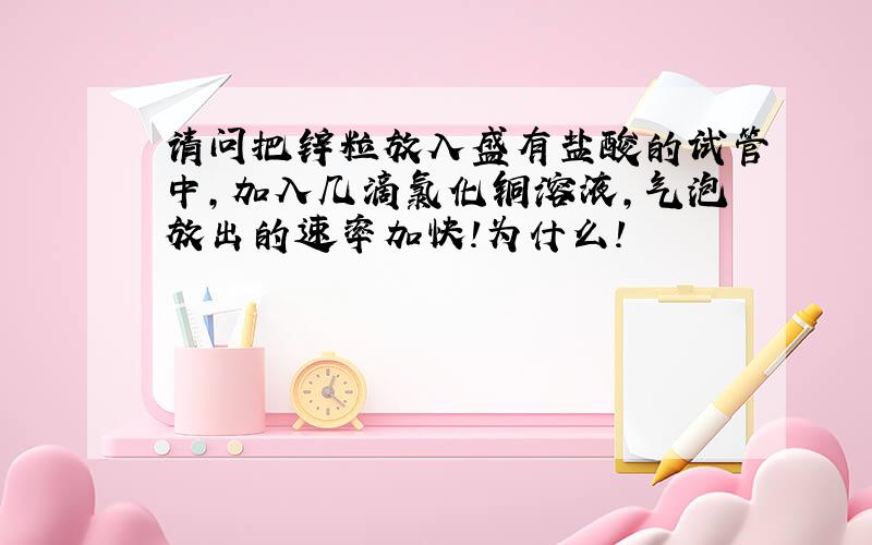 请问把锌粒放入盛有盐酸的试管中,加入几滴氯化铜溶液,气泡放出的速率加快!为什么!