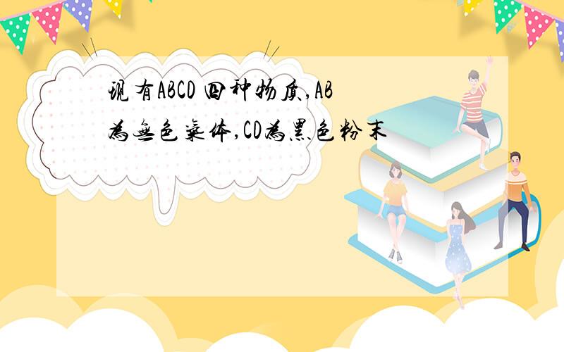 现有ABCD 四种物质,AB为无色气体,CD为黑色粉末