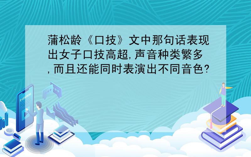 蒲松龄《口技》文中那句话表现出女子口技高超,声音种类繁多,而且还能同时表演出不同音色?