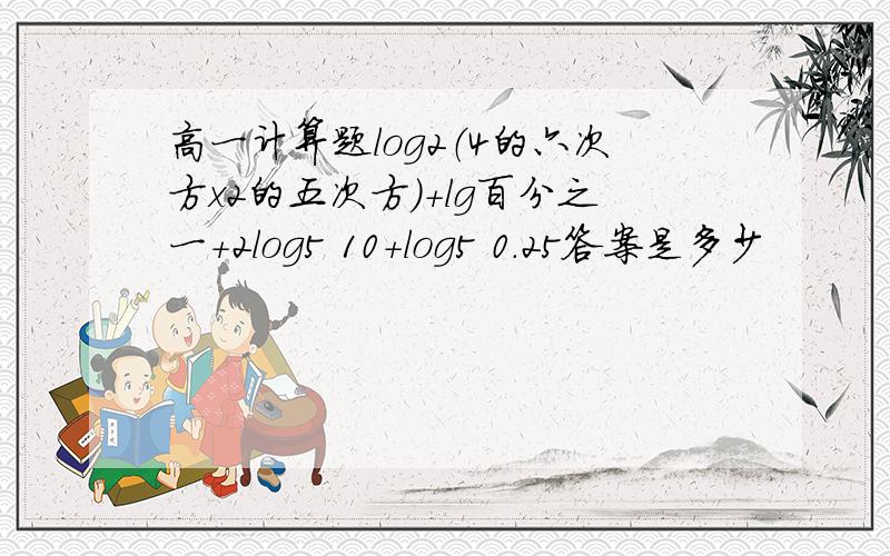 高一计算题log2（4的六次方x2的五次方）+lg百分之一+2log5 10+log5 0.25答案是多少