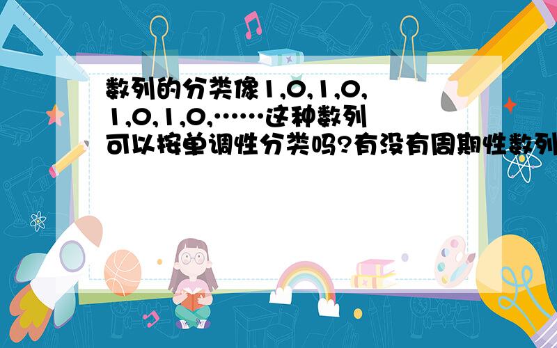 数列的分类像1,0,1,0,1,0,1,0,……这种数列可以按单调性分类吗?有没有周期性数列这种说法?