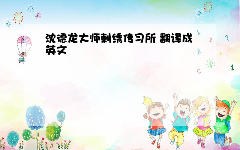 沈德龙大师刺绣传习所 翻译成英文