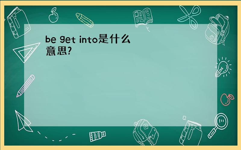 be get into是什么意思?