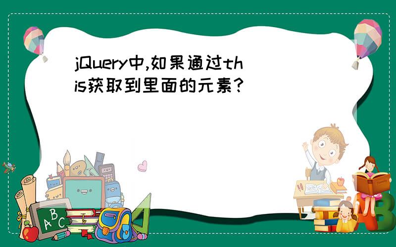 jQuery中,如果通过this获取到里面的元素?