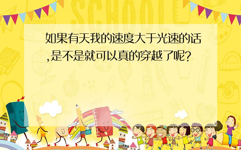 如果有天我的速度大于光速的话,是不是就可以真的穿越了呢?