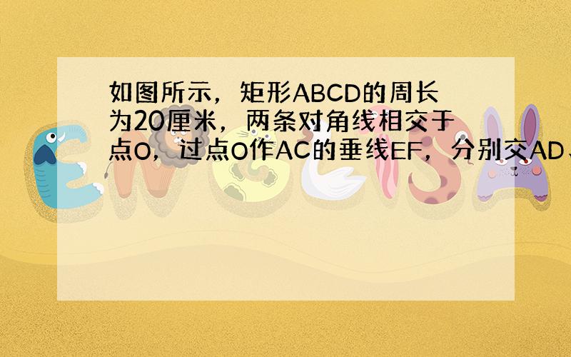 如图所示，矩形ABCD的周长为20厘米，两条对角线相交于点O，过点O作AC的垂线EF，分别交AD、BC于E、F点，连接C