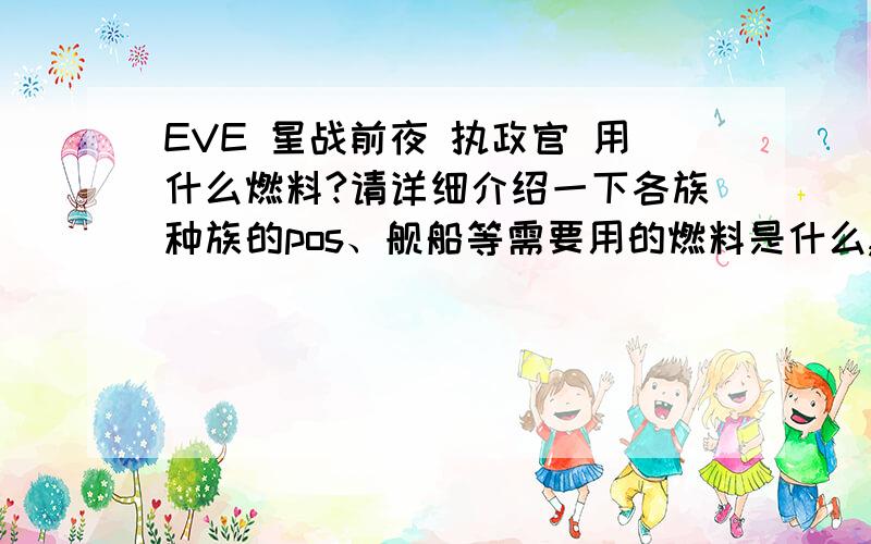 EVE 星战前夜 执政官 用什么燃料?请详细介绍一下各族种族的pos、舰船等需要用的燃料是什么,各种燃料、同位素分别用在