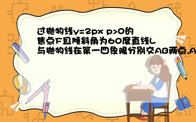 过抛物线y=2px p>0的焦点F且倾斜角为60度直线L与抛物线在第一四象限分别交AB两点,AF绝对值比BF绝对值为