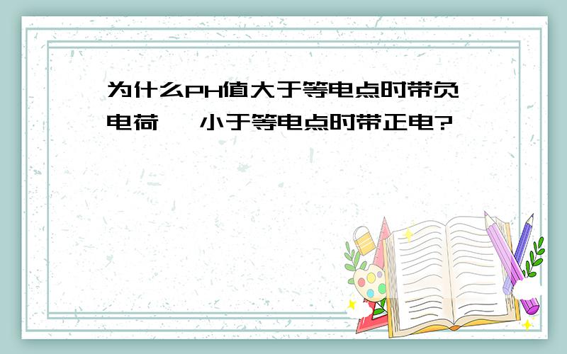 为什么PH值大于等电点时带负电荷 ,小于等电点时带正电?