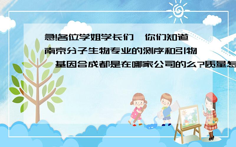 急!各位学姐学长们,你们知道南京分子生物专业的测序和引物、基因合成都是在哪家公司的么?质量怎么样?