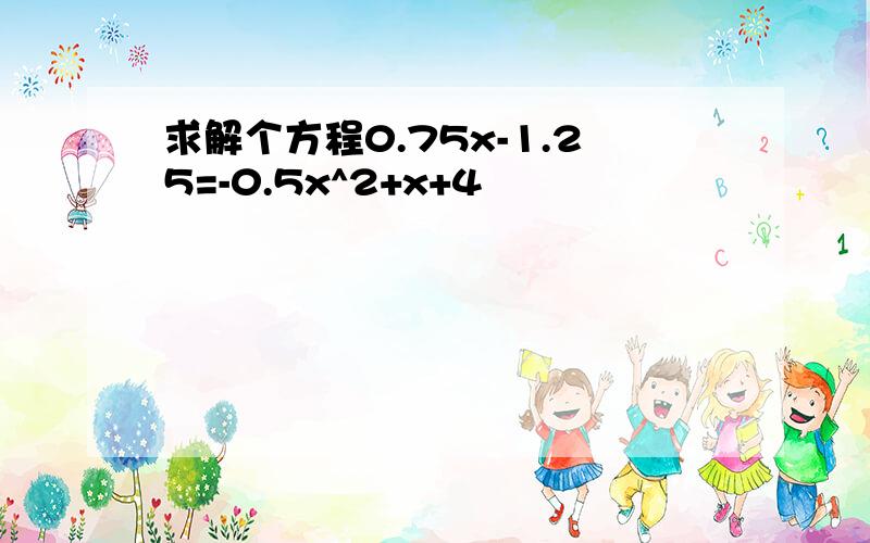 求解个方程0.75x-1.25=-0.5x^2+x+4