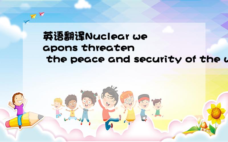 英语翻译Nuclear weapons threaten the peace and security of the w