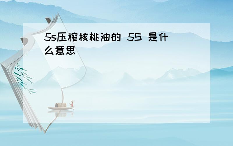 5s压榨核桃油的 5S 是什么意思