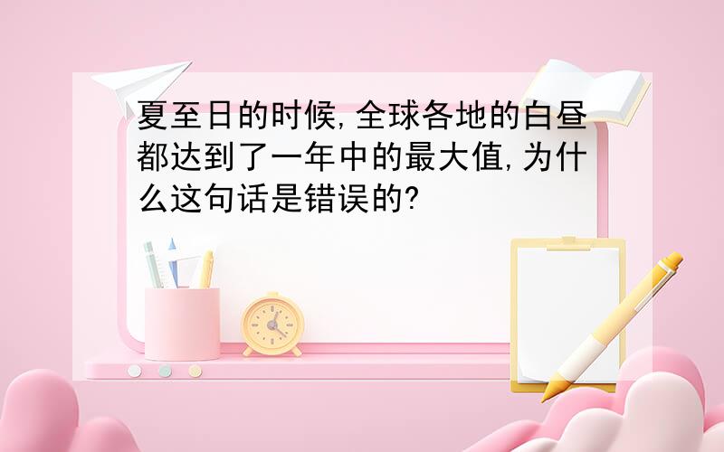 夏至日的时候,全球各地的白昼都达到了一年中的最大值,为什么这句话是错误的?