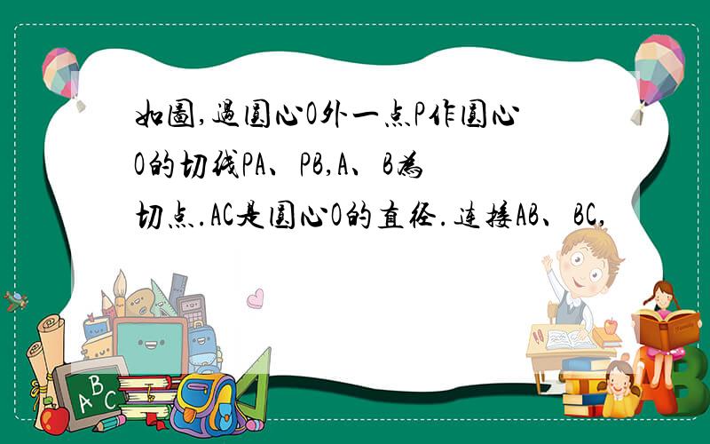 如图,过圆心O外一点P作圆心O的切线PA、PB,A、B为切点.AC是圆心O的直径.连接AB、BC,