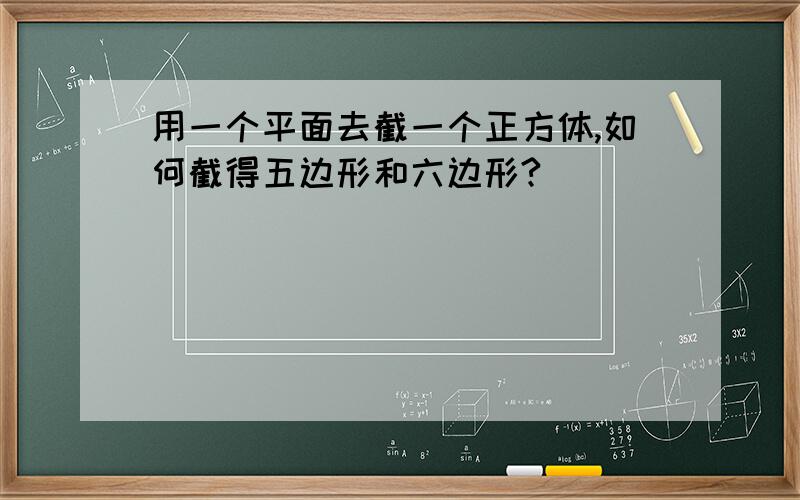 用一个平面去截一个正方体,如何截得五边形和六边形?