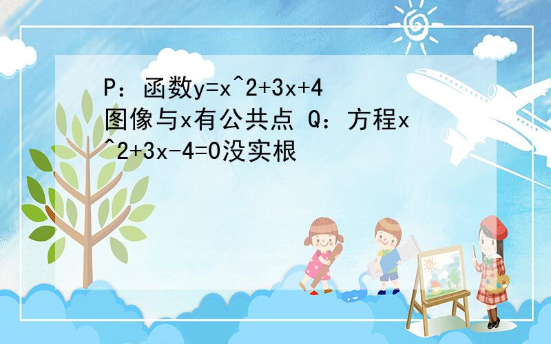 P：函数y=x^2+3x+4图像与x有公共点 Q：方程x^2+3x-4=0没实根