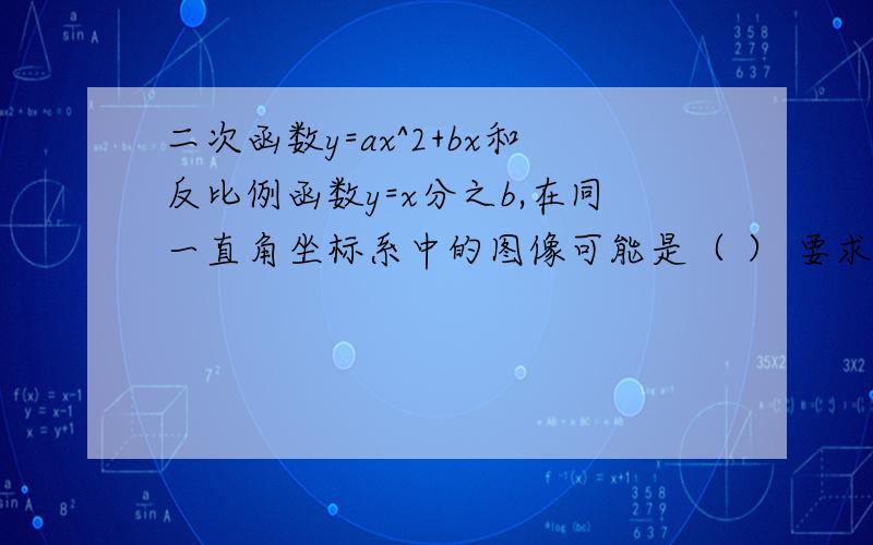 二次函数y=ax^2+bx和反比例函数y=x分之b,在同一直角坐标系中的图像可能是（ ） 要求：说出思路或过程与答案,