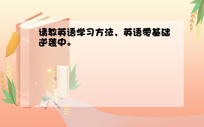 请教英语学习方法，英语零基础逆袭中。