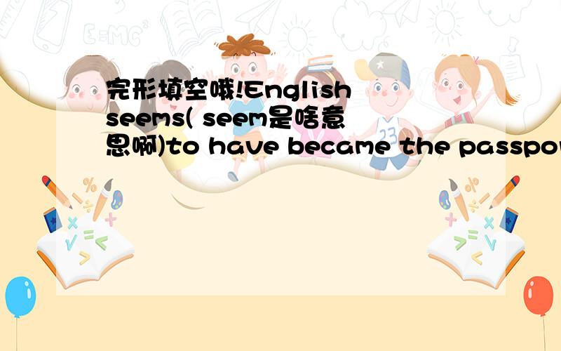 完形填空哦!English seems( seem是啥意思啊)to have became the passport o