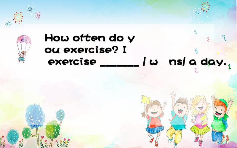 How often do you exercise? I exercise _______ / wʌns/ a day.