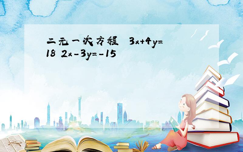 二元一次方程 ﹛3x+4y=18 2x-3y=-15