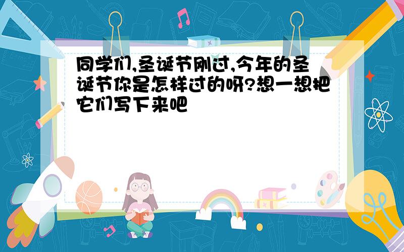 同学们,圣诞节刚过,今年的圣诞节你是怎样过的呀?想一想把它们写下来吧