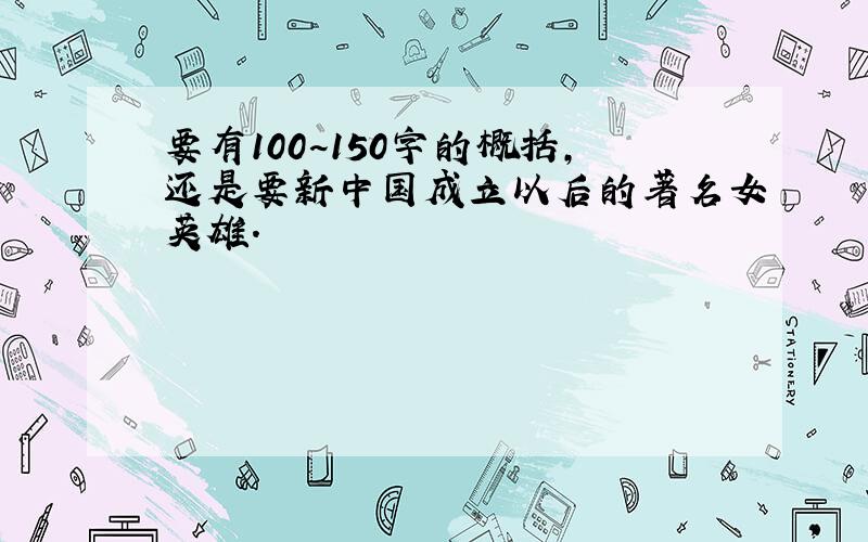 要有100~150字的概括,还是要新中国成立以后的著名女英雄.