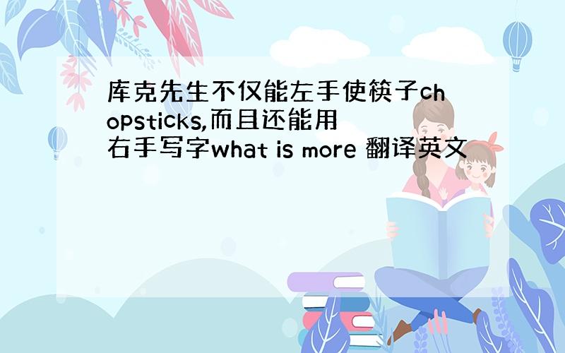 库克先生不仅能左手使筷子chopsticks,而且还能用右手写字what is more 翻译英文