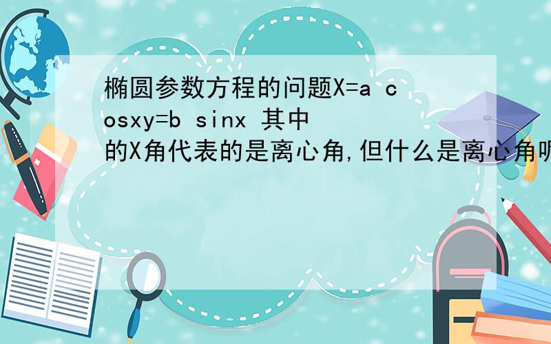 椭圆参数方程的问题X=a cosxy=b sinx 其中的X角代表的是离心角,但什么是离心角呢?按照压缩的说法,那给了一