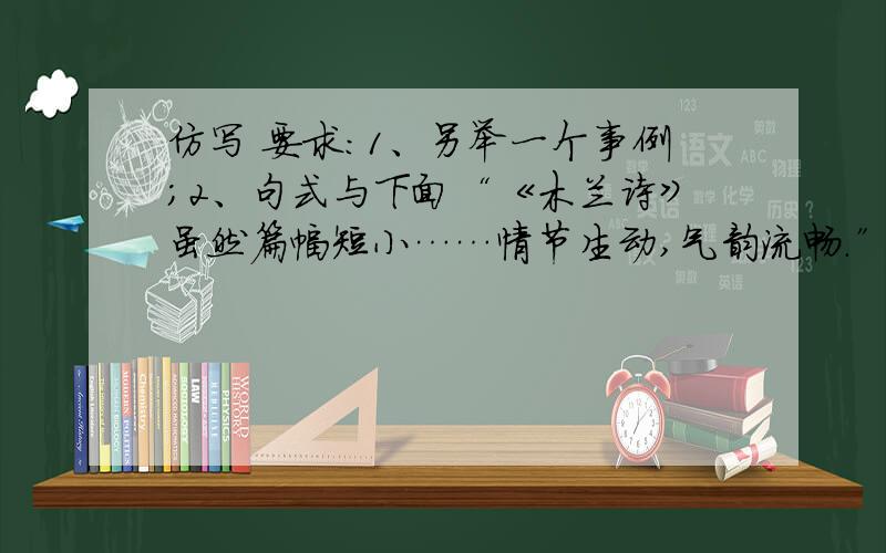 仿写 要求：1、另举一个事例；2、句式与下面“《木兰诗》虽然篇幅短小……情节生动,气韵流畅.”相同