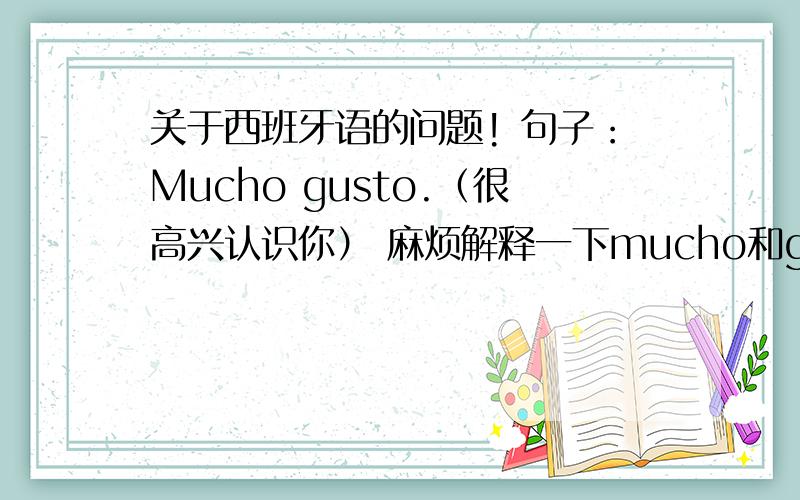 关于西班牙语的问题! 句子：Mucho gusto.（很高兴认识你） 麻烦解释一下mucho和g