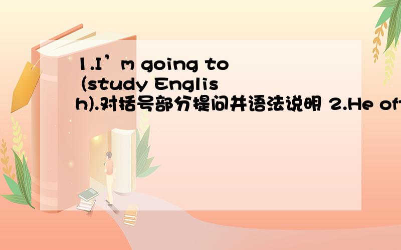 1.I’m going to (study English).对括号部分提问并语法说明 2.He often gets