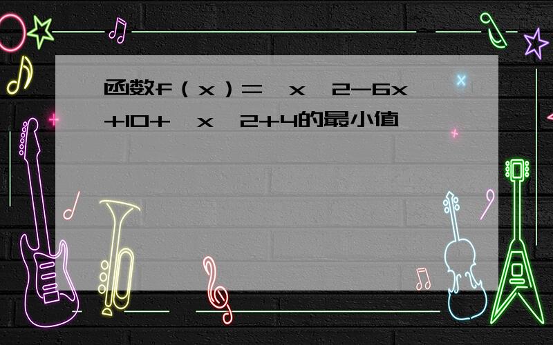 函数f（x）=√x^2-6x+10+√x^2+4的最小值