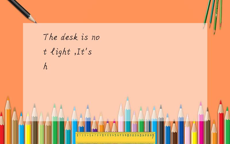 The desk is not light ,It's h