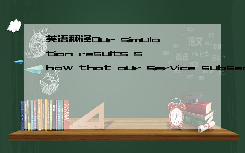 英语翻译Our simulation results show that our service subsequentl