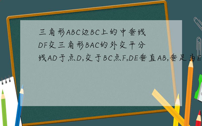 三角形ABC边BC上的中垂线DF交三角形BAC的外交平分线AD于点D,交于BC点F,DE垂直AB,垂足为E,且AB>