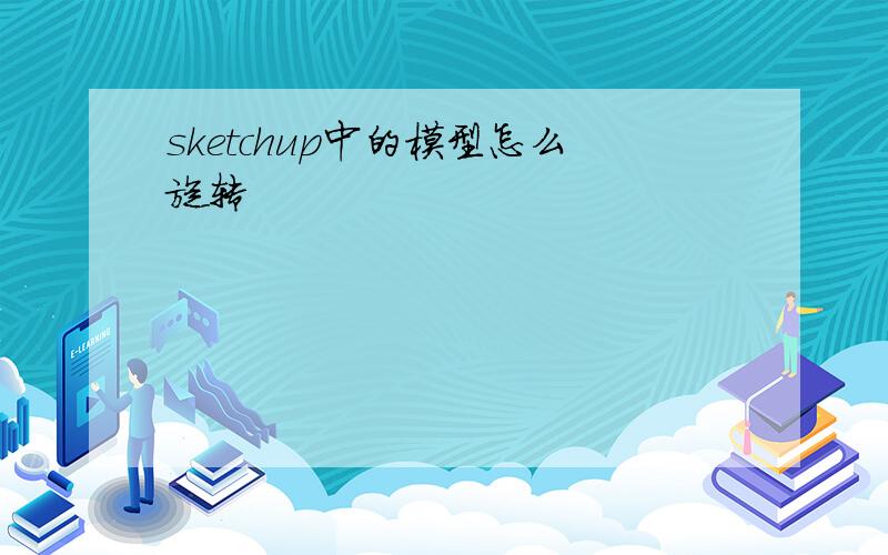 sketchup中的模型怎么旋转