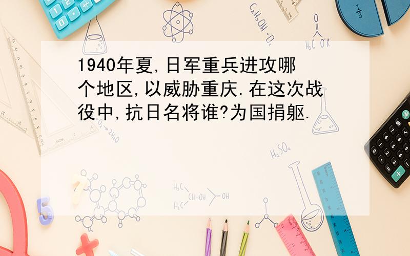 1940年夏,日军重兵进攻哪个地区,以威胁重庆.在这次战役中,抗日名将谁?为国捐躯.