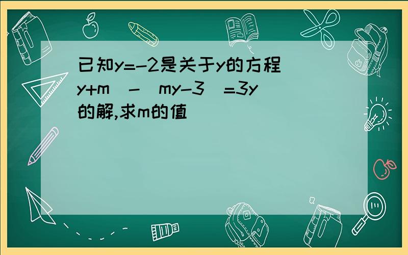 已知y=-2是关于y的方程（y+m)-(my-3)=3y的解,求m的值