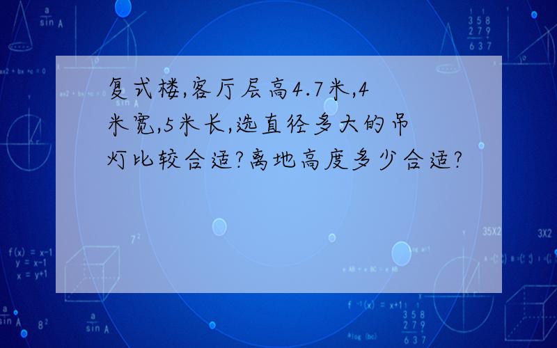 复式楼,客厅层高4.7米,4米宽,5米长,选直径多大的吊灯比较合适?离地高度多少合适?