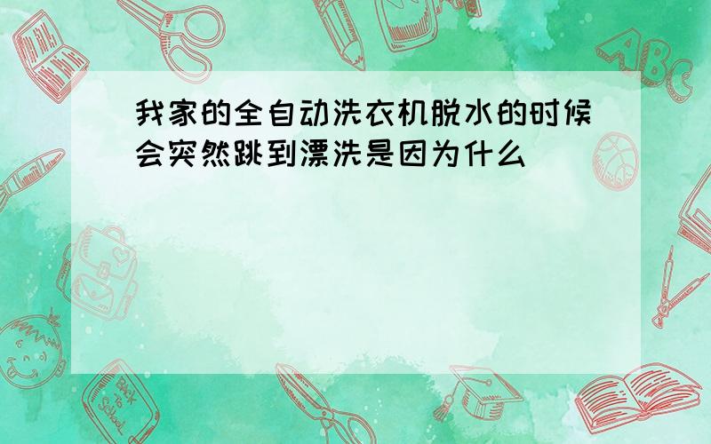 我家的全自动洗衣机脱水的时候会突然跳到漂洗是因为什么