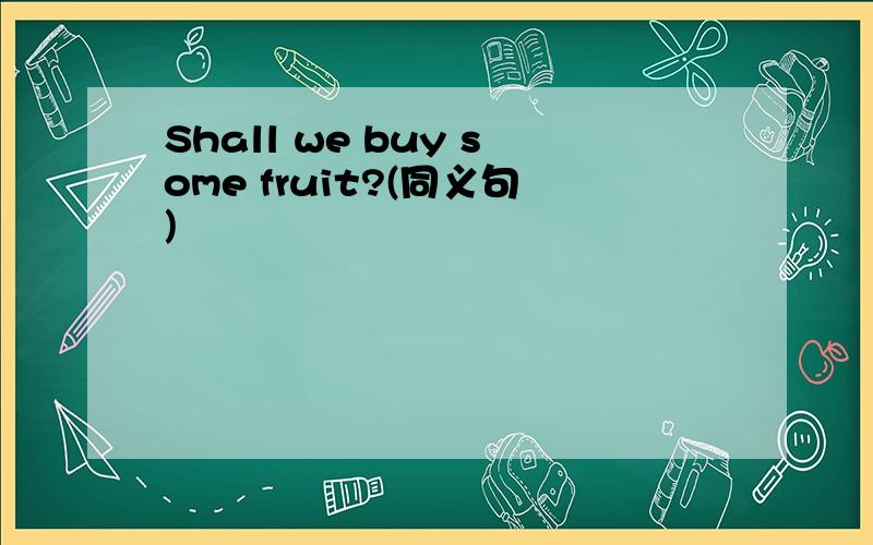 Shall we buy some fruit?(同义句)