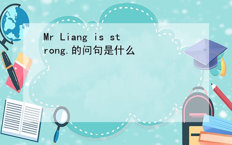 Mr Liang is strong.的问句是什么