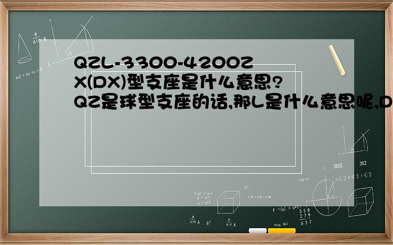 QZL-3300-4200ZX(DX)型支座是什么意思?QZ是球型支座的话,那L是什么意思呢,DX是指单向还是多向活动?