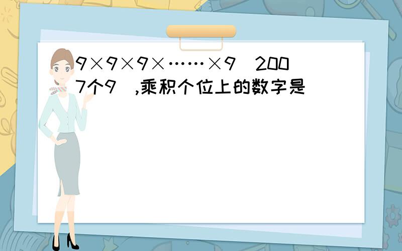 9×9×9×……×9（2007个9）,乘积个位上的数字是