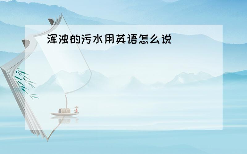 浑浊的污水用英语怎么说